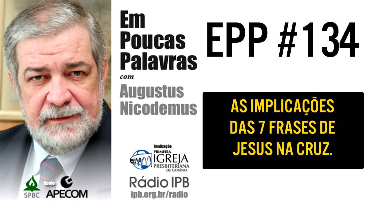 EPP #134 | AS 7 FRASES DE JESUS NA CRUZ - AUGUSTUS NICODEMUS