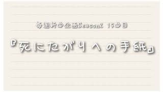 毎週新曲企画Season2 15曲目『死にたがりへの手紙』
