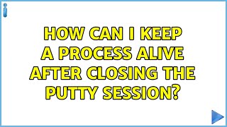 How can I keep a process alive after closing the putty session? (10 Solutions!!)