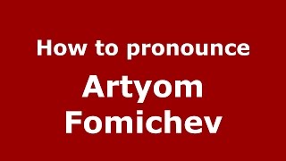 How to pronounce Artyom Fomichev