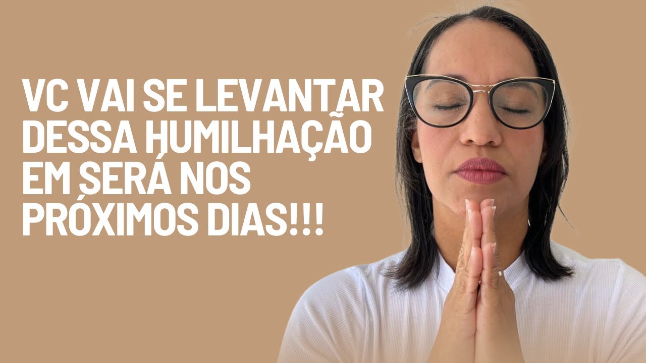 ORAÇÃO DO DIA 12 DE FÉV.: Vc vai se levantar dessa humilhação e será em poucos dias!!!
