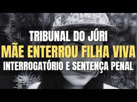 🔴Tribunal do Júri: Interrogatório e Sentença Penal da MÃE que enterrou sua filha viva num lixão