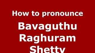 How to pronounce Bavaguthu Raghuram Shetty