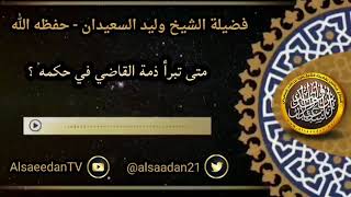 صورة متى تبرأ ذمة القاضي في حكمة ..؟ ../ الشيخ وليد السعيدان