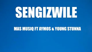Mas musiq - Sengizwile (lyrics) ft Young Stunna & Aymos
