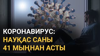 КОРОНАВИРУС: НАУҚАС САНЫ 41 МЫҢНАН АСТЫ