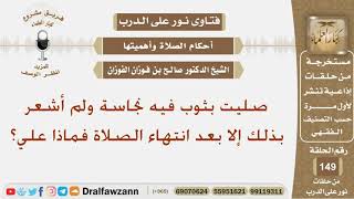 صليت بثوب فيه نجاسة ولم أشعر بذلك إلا بعد انتهاء الصلاة فماذا علي؟ الشيخ صالح بن فوزان الفوزان