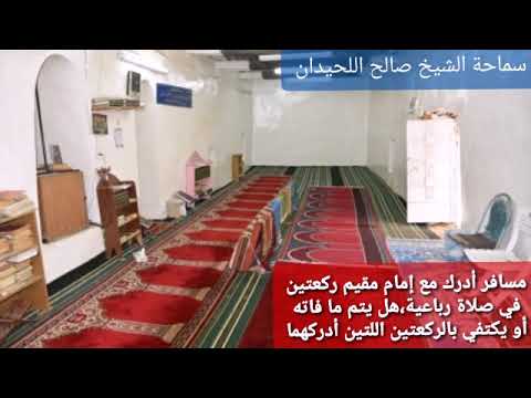 مسافر أدرك مع إمام مقيم ركعتين في صلاة رباعية- سماحة الشيخ صالح اللحيدان