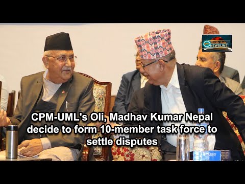 CPM UML's Oli, Madhav Kumar Nepal decide to form 10 member task force to settle disputes
