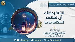 صورة انتبه! يمكنك أن تعتكف اعتكافا جزئيا | الشيخ د. عبدالله العنقري