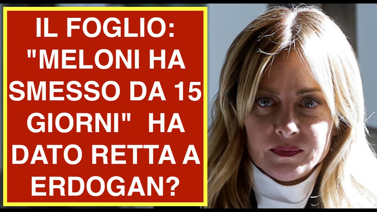 IL FOGLIO: "MELONI HA SMESSO DA 15 GIORNI"  HA DATO RETTA A ERDOGAN?