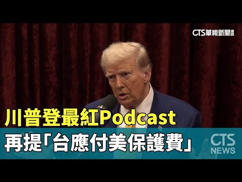 川普登最紅Podcast　再提「台應付美保護費」