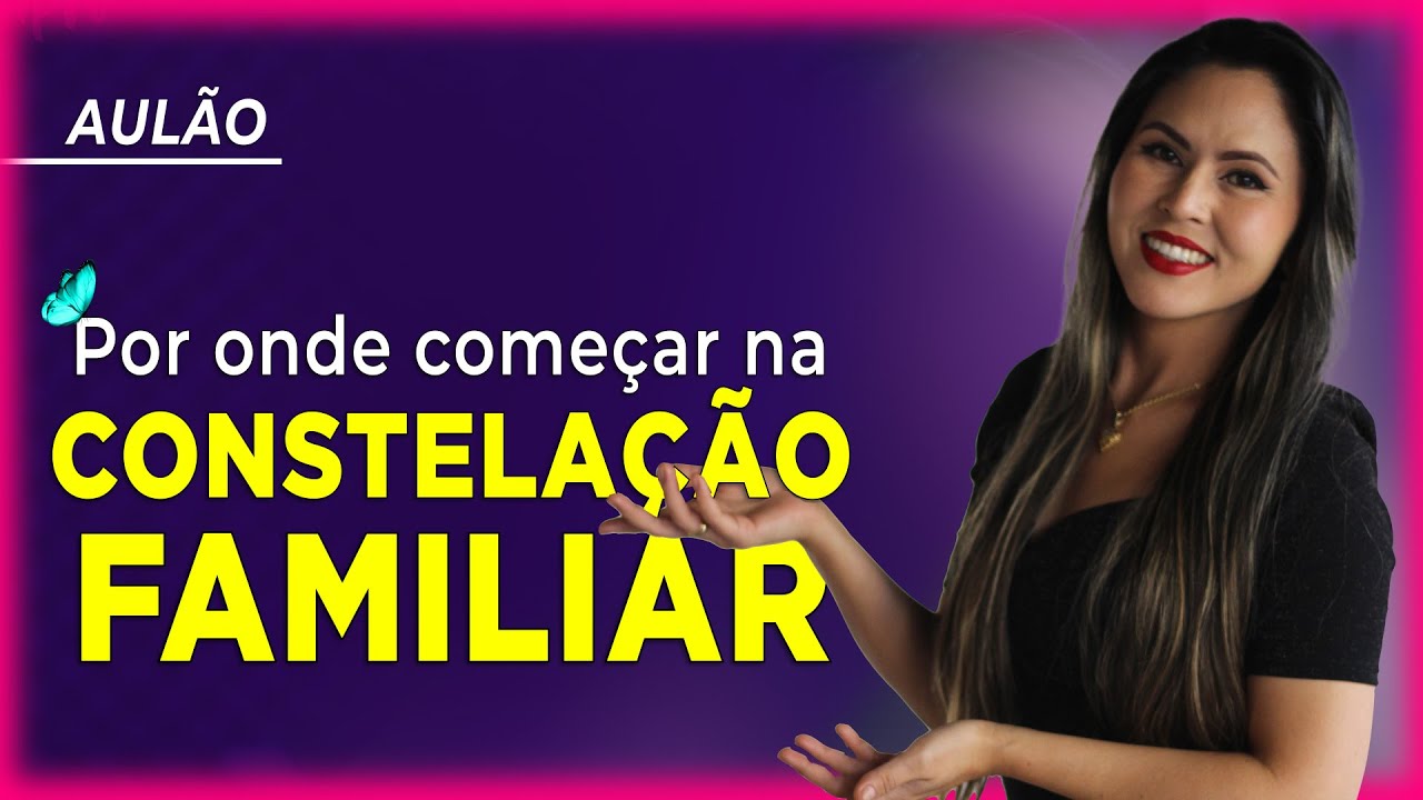 O QUE É CONSTELAÇÃO FAMILIAR? COMO COMEÇAR A ENTENDER TODO CONCEITO?