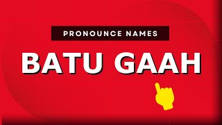 How to pronounce Batu Gaah