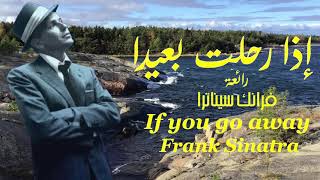 إذا رحلت بعيداً . رائعة . فرانك سيناترا . تحية مني لكم . عائد . If you go away . Frank Sinatra