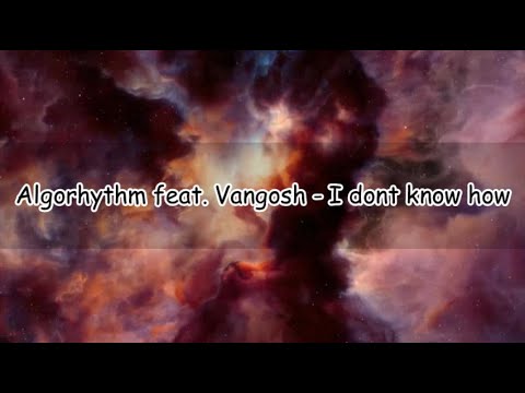 Algorhythm feat. Vangosh - I Dont Know How  (Lyrics) ????