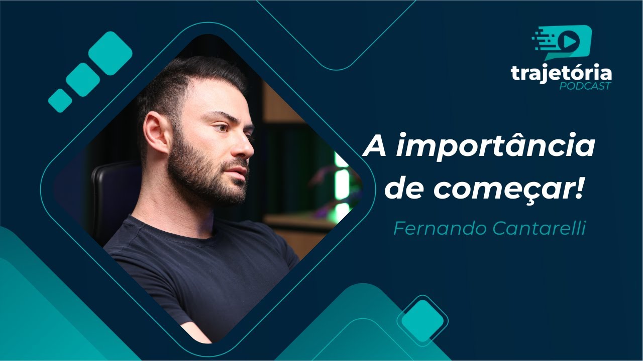 FERNANDO CANTARELLI - A IMPORTÂNCIA DE COMEÇAR - PODCAST TRAJETÓRIA