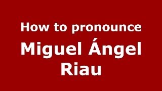 How to pronounce Miguel ángel Riau