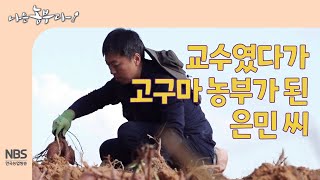 [나는농부다 276회] 교수였다가 고구마 농부가 된 은민 씨