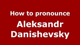 How to pronounce Aleksandr Danishevsky