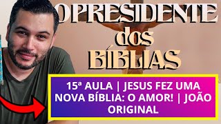 15ª AULA | JESUS FEZ uma NOVA BÍBLIA: O AMOR! | João Original, Capítulos 15 ao 20