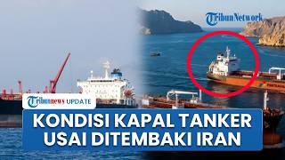 Kondisi Kapal Tanker dan Awak Usai Ditembaki Iran saat Berupaya Menyeberangi Selat Hormuz
