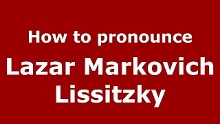 How to pronounce Lazar Markovich Lissitzky