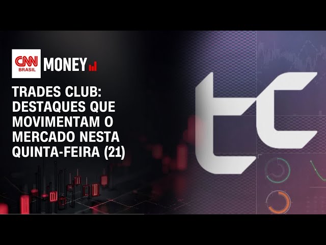 Traders Club: destaques que movimentam o mercado nesta quinta-feira (21) | CNN Money