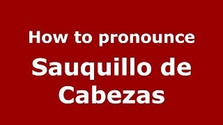 How to pronounce Sauquillo De Cabezas