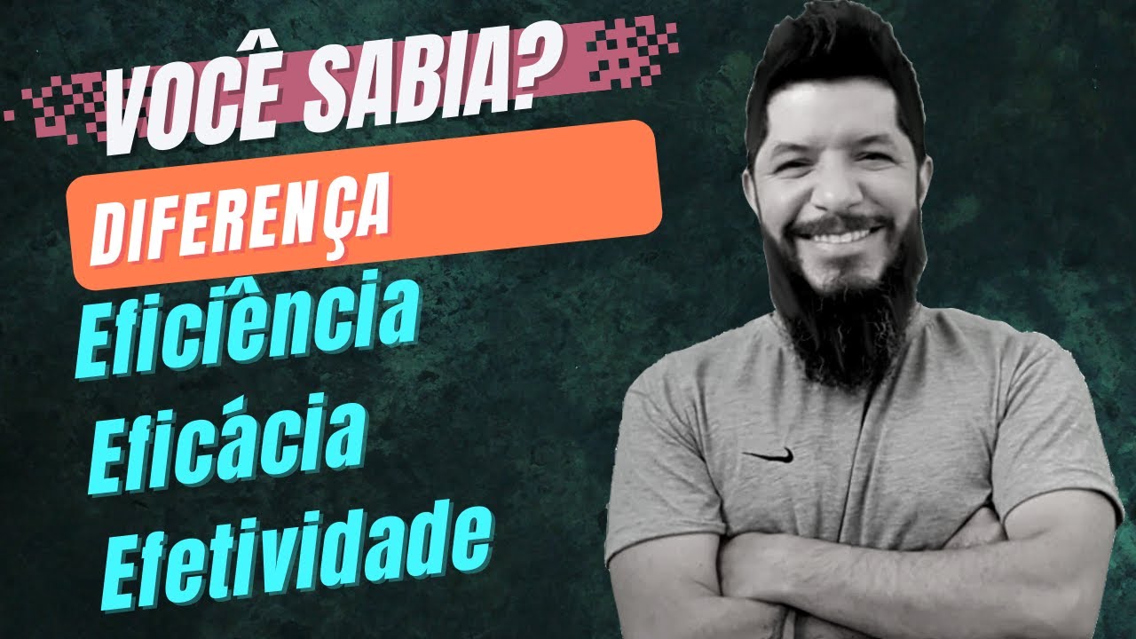 Eficiência, Eficácia e Efetividade - Qual a diferença? (EXEMPLOS)