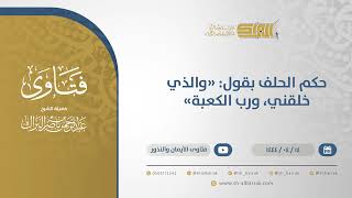 صورة حكم الحلف بقول: "والذي خلقني، ورب الكعبة" - الشيخ عبدالرحمن البراك (10703)