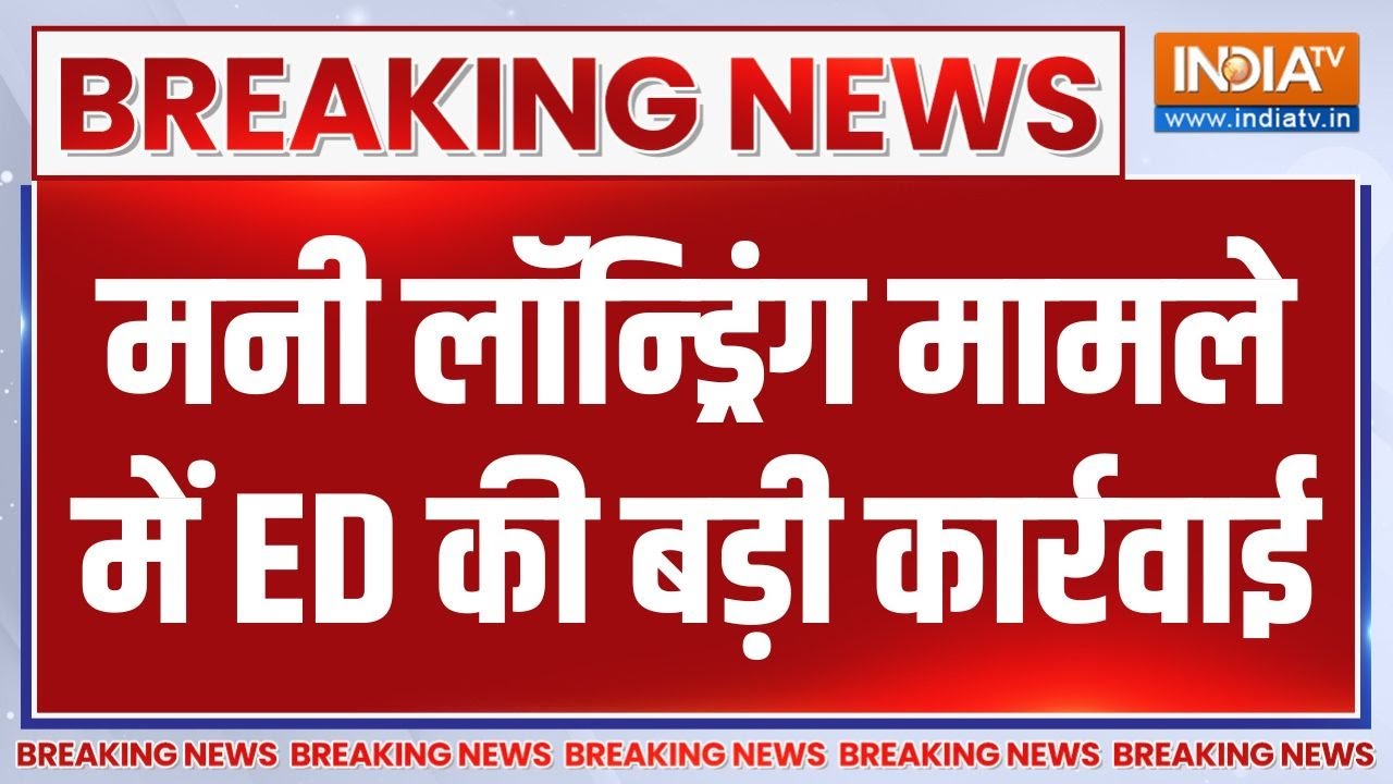 Breaking News : मनी लॉन्ड्रिंग मामले में ED की बड़ी कार्रवाई | ED Mone