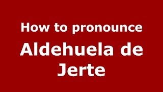 How to pronounce Aldehuela De Jerte