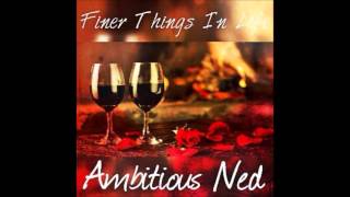Finer Things In Life -Ambitious Ned