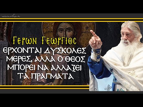 Γέρων Γεώργιος: ΕΡΧΟΝΤΑΙ ΔΥΣΚΟΛΕΣ ΜΕΡΕΣ, ΑΛΛΑ Ο ΘΕΟΣ ΜΠΟΡΕΙ ΝΑ ΑΛΛΑΞΕΙ ΤΑ ΠΡΑΓΜΑΤΑ