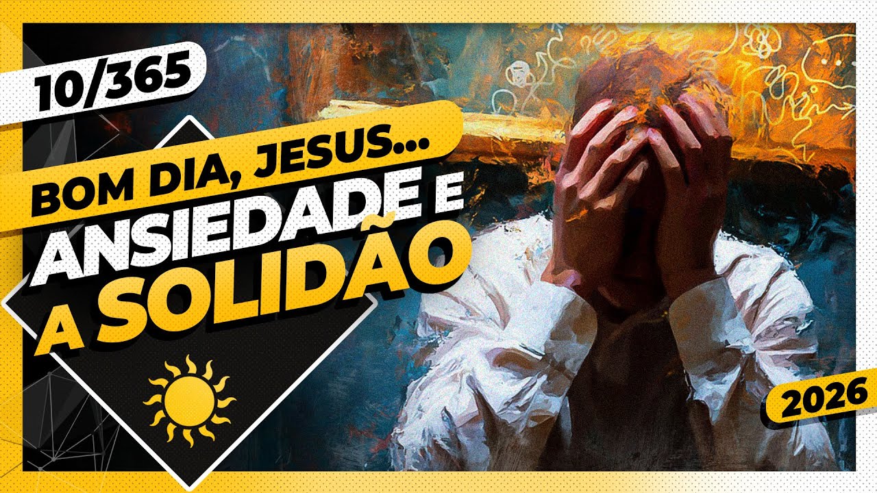 ANSIEDADE E A SOLIDÃO - Bom dia, Jesus! 10/365 (2026)