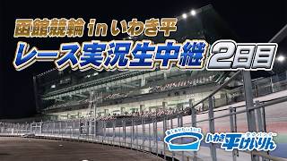 【函館inいわき平 実況中継】2日目 10月13日 いわき平[FⅡ]ミッドナイト