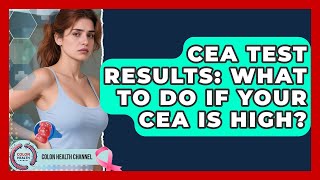 CEA Test Results: What To Do If Your CEA Is High - Colon Health Channel