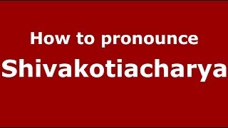 How to pronounce Shivakotiacharya