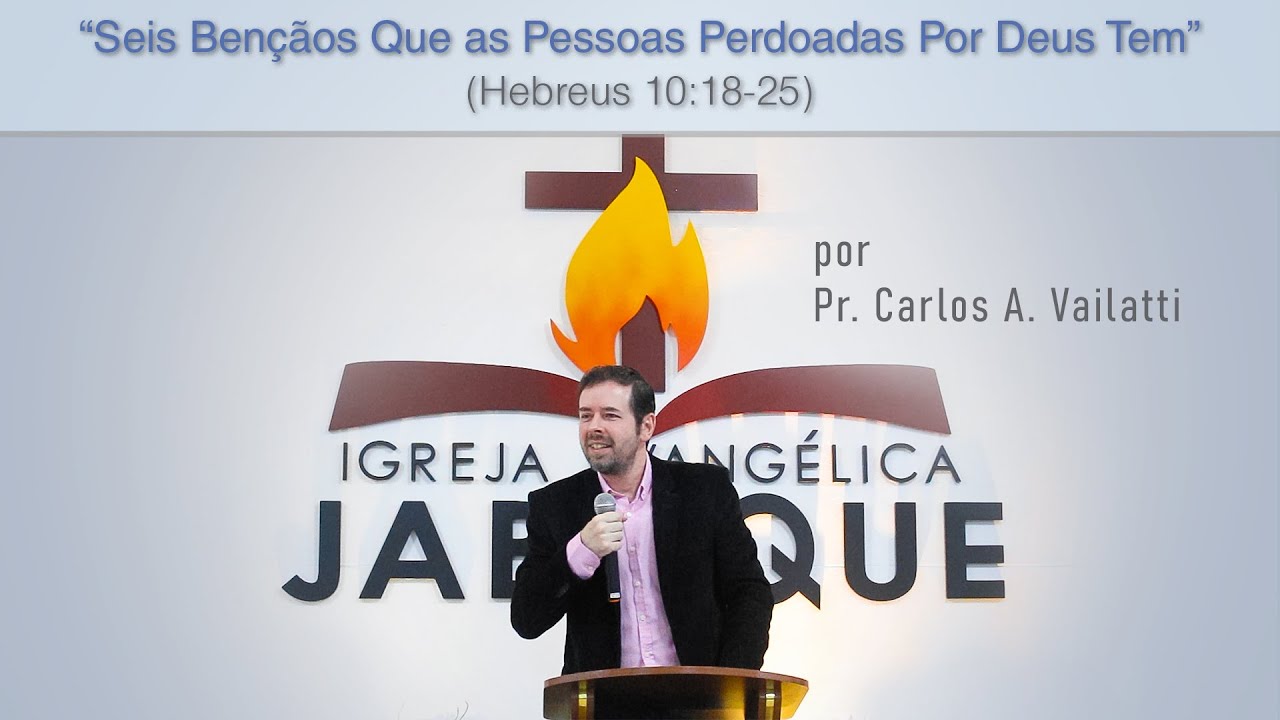 Seis Bênçãos Que as Pessoas Perdoadas Por Deus Têm (Hebreus 10:18-25) - Pr. Carlos Augusto Vailatti