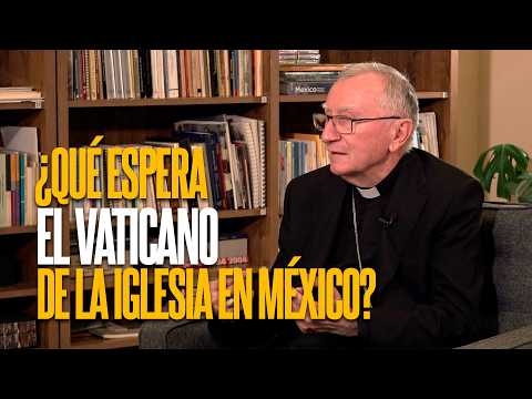 ¿Qué espera el Vaticano de la Iglesia en México? | Entrevista con el Cardenal Pietro Parolin