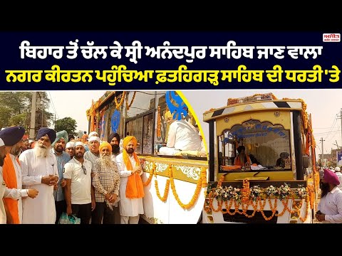 ਬਿਹਾਰ ਤੋਂ ਚੱਲ ਕੇ ਸ੍ਰੀ ਅਨੰਦਪੁਰ ਸਾਹਿਬ ਜਾਣ ਵਾਲਾ ਨਗਰ ਕੀਰਤਨ ਪਹੁੰਚਿਆ ਫ਼ਤਹਿਗੜ੍ਹ ਸਾਹਿਬ ਦੀ ਧਰਤੀ 'ਤੇ 
