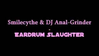 Smilecythe & DJ Anal-Grinder - Eardrum Slaughter