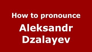 How to pronounce Aleksandr Dzalayev