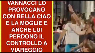 VANNACCI LO PROVOCANO CON BELLA CIAO E LA MOGLIE E ANCHE LUI PERDONO IL CONTROLLO A VIAREGGIO