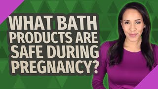 What bath products are safe during pregnancy