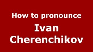 How to pronounce Ivan Cherenchikov