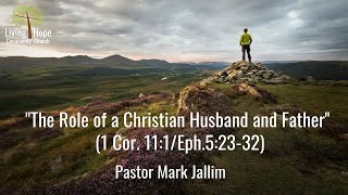 Mark Jallim - "The Role of a Christian Husband and Father" (1 Cor. 11:1/Eph.5:23-32)