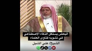 صورة أ.د. علي الشبل | البعض يستغل الذكاء الاصطناعي في تشويه فتاوى العلماء