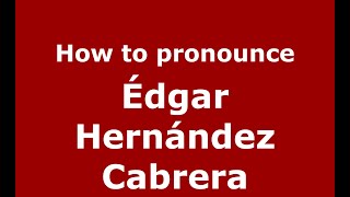 How to pronounce &eacute;dgar Hern&aacute;ndez Cabrera